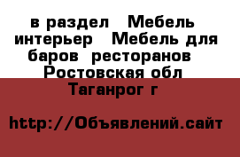 в раздел : Мебель, интерьер » Мебель для баров, ресторанов . Ростовская обл.,Таганрог г.